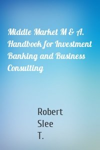 Middle Market M & A. Handbook for Investment Banking and Business Consulting