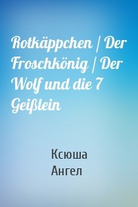 Rotkäppchen / Der Froschkönig / Der Wolf und die 7 Geißlein