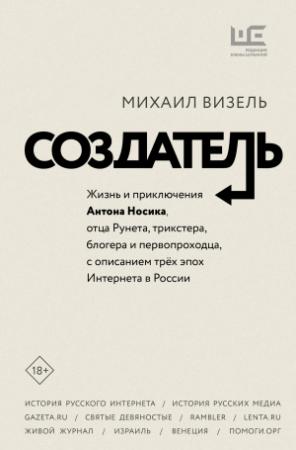 Обложка книги «Создатель. Жизнь и приключения Антона Носика, отца Рунета, трикстера, блогера и первопроходца, с описанием трёх эпох Интернета в России» — Михаил Визель