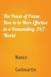 The Power of Pause. How to be More Effective in a Demanding, 24/7 World