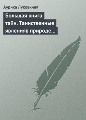 Обложка книги «Большая книга тайн. Таинственные явления в природе и истории» — Аурика Луковкина