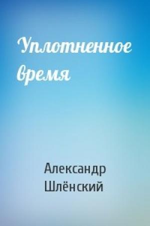 Обложка книги «Уплотненное время» — Александр Семёнович Шлёнский
