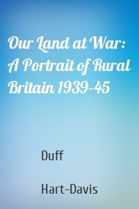 Our Land at War: A Portrait of Rural Britain 1939–45