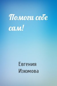 Евгения Изюмова - Помоги себе сам!