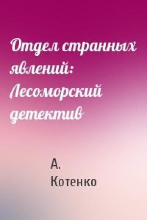 Обложка книги «Отдел странных явлений: Лесоморский детектив» — А. Котенко