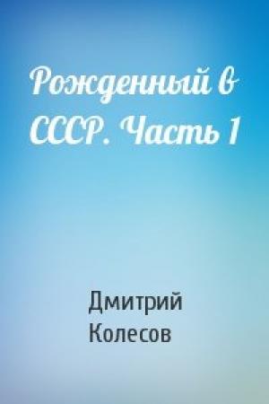 Обложка книги «Рожденный в СССР. Часть 1» — Дмитрий Колесов
