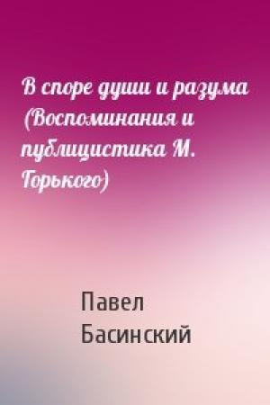 Обложка книги «В споре души и разума (Воспоминания и публицистика М. Горького)» — Павел Басинский