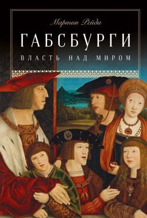 Обложка книги «Габсбурги. Власть над миром» — Мартин Рейди