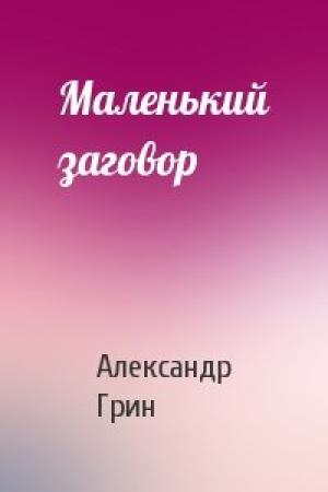 Обложка книги «Маленький заговор» — Александр Грин