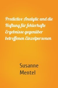 Predictive Analytic und die Haftung für fehlerhafte Ergebnisse gegenüber betroffenen Einzelpersonen