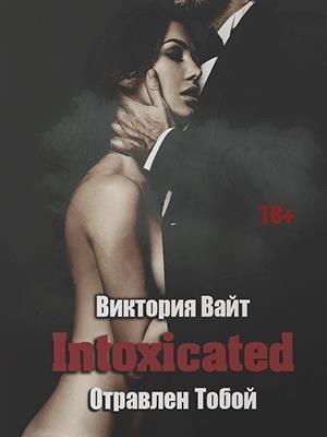 Обложка книги «Intoxicated. Отравлен Тобой» — Виктория Вайт