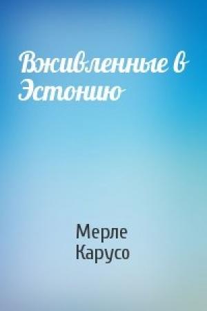 Обложка книги «Вживленные в Эстонию» — Мерле Карусо