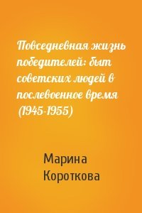 Повседневная жизнь победителей: быт советских людей в послевоенное время (1945-1955)
