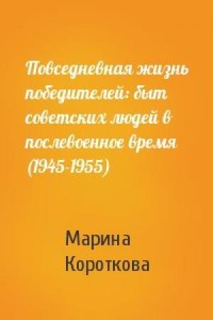 Обложка книги «Повседневная жизнь победителей: быт советских людей в послевоенное время (1945-1955)» — Марина Короткова