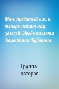 Мяч, пробитый им, и теперь летит над землей. Древо памяти Валентина Бубукина