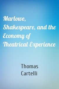 Marlowe, Shakespeare, and the Economy of Theatrical Experience