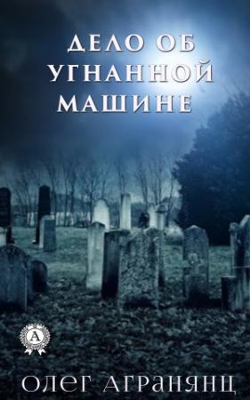 Обложка книги «Дело об угнанной машине» — Олег Агранянц