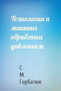 Технологии и машины обработки давлением