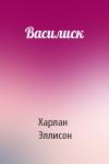 Харлан Эллисон - Василиск