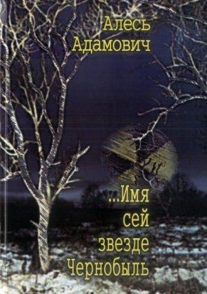 Обложка книги «...Имя сей звезде Чернобыль» — Алесь Адамович