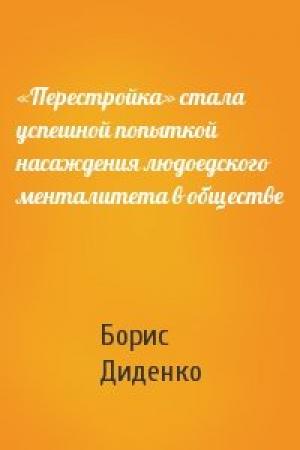 Обложка книги ««Перестройка» стала успешной попыткой насаждения людоедского менталитета в обществе» — Борис Диденко