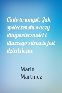 Ciało to umysł. Jak społeczeństwo uczy długowieczności i dlaczego zdrowie jest dziedziczne