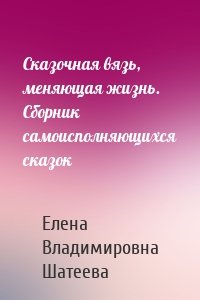 Сказочная вязь, меняющая жизнь. Сборник самоисполняющихся сказок