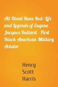 All Blood Runs Red: Life and Legends of Eugene Jacques Bullard - First Black American Military Aviator