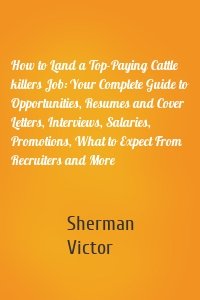 How to Land a Top-Paying Cattle killers Job: Your Complete Guide to Opportunities, Resumes and Cover Letters, Interviews, Salaries, Promotions, What to Expect From Recruiters and More