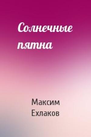 Обложка книги «Солнечные пятна» — Максим Ехлаков