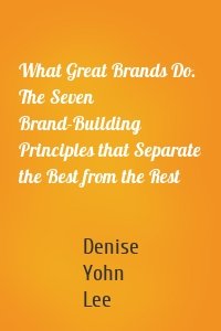 What Great Brands Do. The Seven Brand-Building Principles that Separate the Best from the Rest