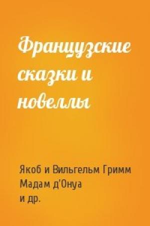 Обложка книги «Французские сказки и новеллы» — Вильгельм Гримм, Мадам д’Онуа, Мари-Жанна Л'Эритье де Вилландон, Франсуа Пети де ля Круа, Катрин Бернар, Франсуа де Салиньяк де Ла Мот Фенелон, Анн Клод Филипп Келюс, Маргарита де Любер, Шарлотта Комон де Ла Форс