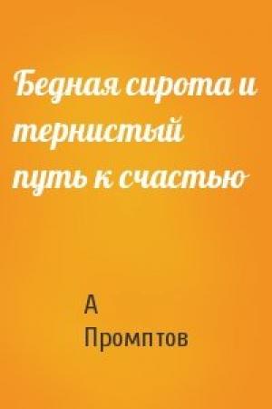 Обложка книги «Бедная сирота и тернистый путь к счастью» — А Промптов