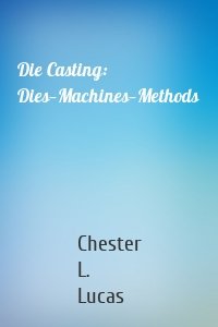 Die Casting: Dies—Machines—Methods