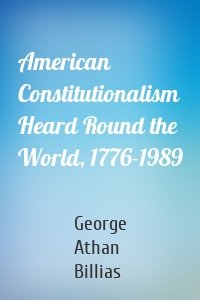 American Constitutionalism Heard Round the World, 1776-1989