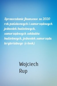 Sprawozdanie finansowe za 2020 rok państwowych i samorządowych jednostek budżetowych, samorządowych zakładów budżetowych, jednostek samorządu terytorialnego (e-book)