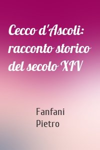 Cecco d'Ascoli: racconto storico del secolo XIV