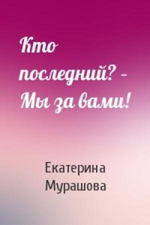 Обложка книги «Кто последний? – Мы за вами!» — Екатерина Мурашова