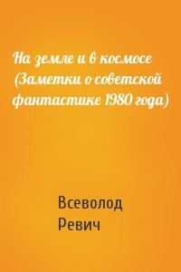 Всеволод Ревич - На земле и в космосе (Заметки о советской фантастике 1980 года)