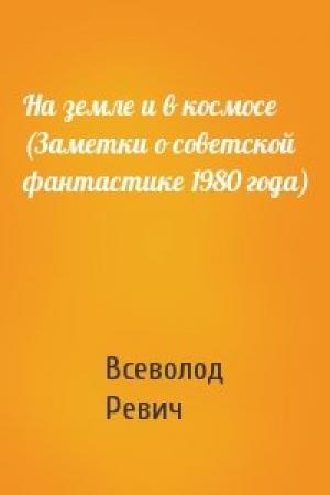 Обложка книги «На земле и в космосе (Заметки о советской фантастике 1980 года)» — Всеволод Ревич