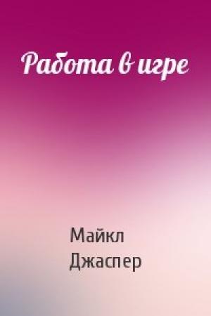 Обложка книги «Работа в игре» — Майкл Джаспер