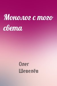 Олег Шевелёв - Монолог с того света