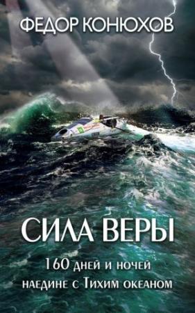 Обложка книги «Сила веры. 160 дней и ночей наедине с Тихим океаном» — Фёдор Филиппович Конюхов
