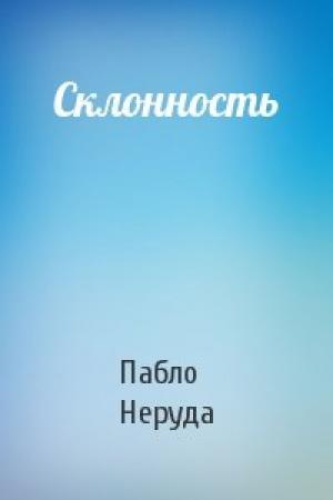 Обложка книги «Склонность» — Пабло Неруда