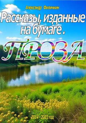 Обложка книги «Рассказы, изданные на бумаге. Проза» — Александр Филичкин