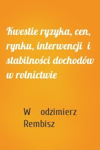 Kwestie ryzyka, cen, rynku, interwencji  i stabilności dochodów w rolnictwie