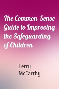 The Common-Sense Guide to Improving the Safeguarding of Children