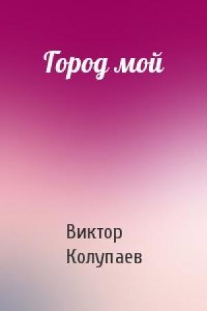 Обложка книги «Город мой» — Виктор Колупаев