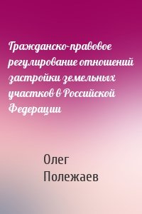 Гражданско-правовое регулирование отношений застройки земельных участков в Российской Федерации