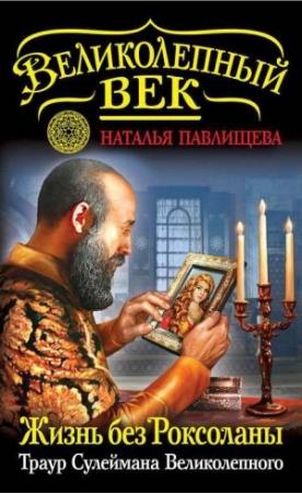 Обложка книги «Жизнь без Роксоланы. Траур Сулеймана Великолепного» — Наталья Павлищева